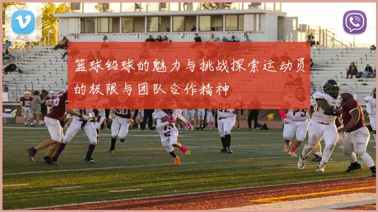 篮球铅球的魅力与挑战探索运动员的极限与团队合作精神