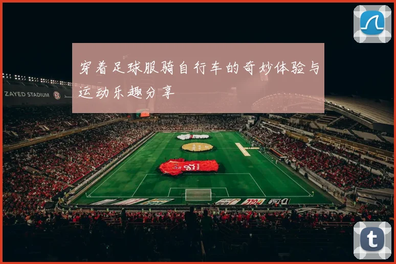 穿着足球服骑自行车的奇妙体验与运动乐趣分享