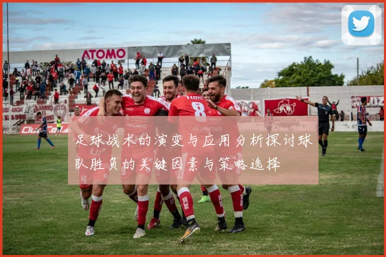 足球战术的演变与应用分析探讨球队胜负的关键因素与策略选择