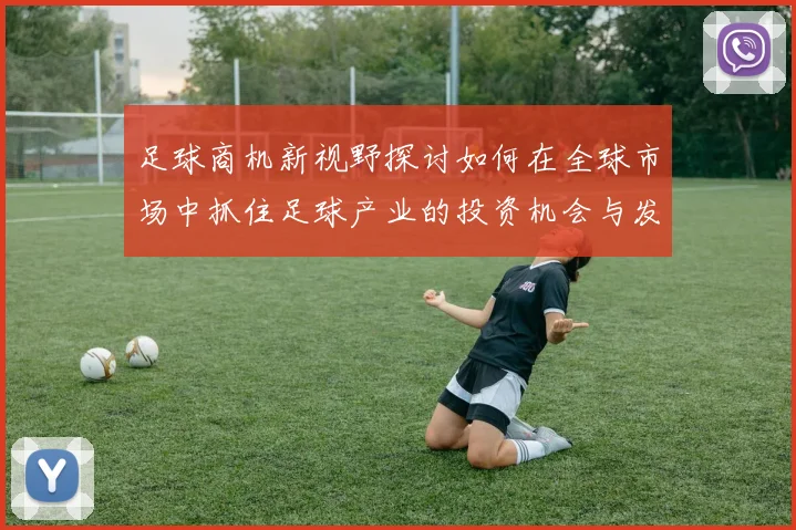 足球商机新视野探讨如何在全球市场中抓住足球产业的投资机会与发展潜力