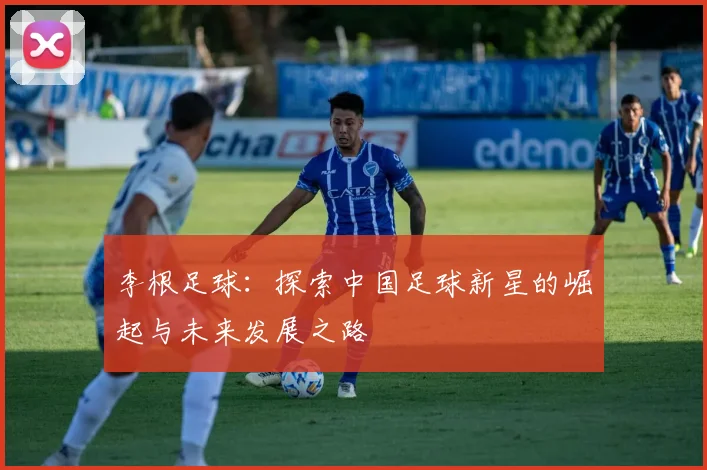 李根足球：探索中国足球新星的崛起与未来发展之路