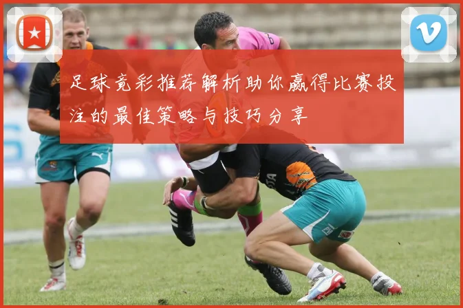 足球竟彩推荐解析助你赢得比赛投注的最佳策略与技巧分享