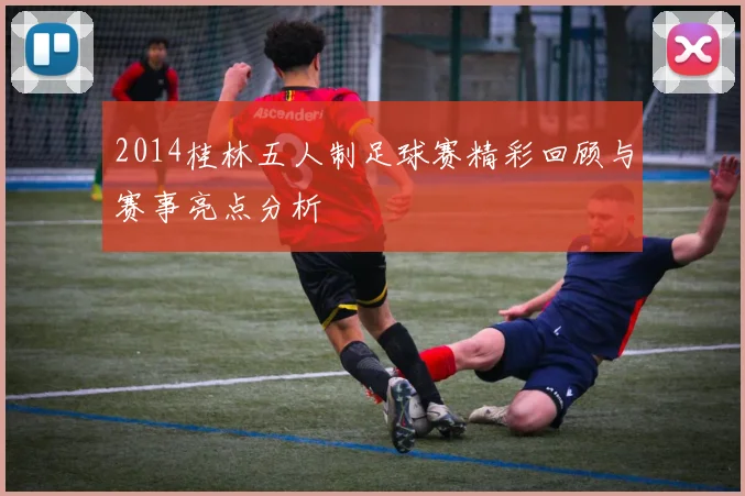 2014桂林五人制足球赛精彩回顾与赛事亮点分析
